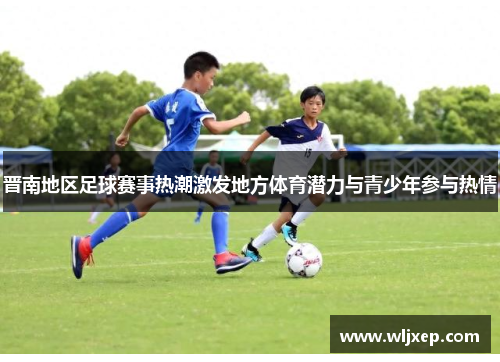 晋南地区足球赛事热潮激发地方体育潜力与青少年参与热情